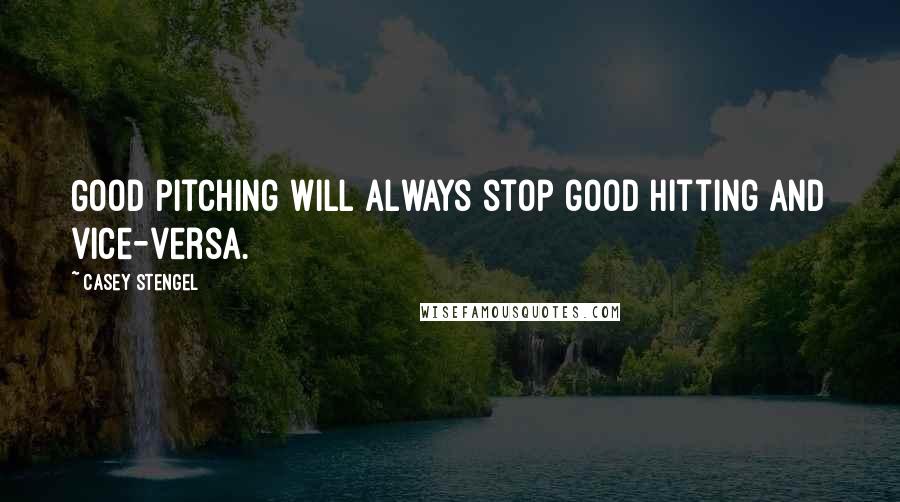 Casey Stengel Quotes: Good pitching will always stop good hitting and vice-versa.