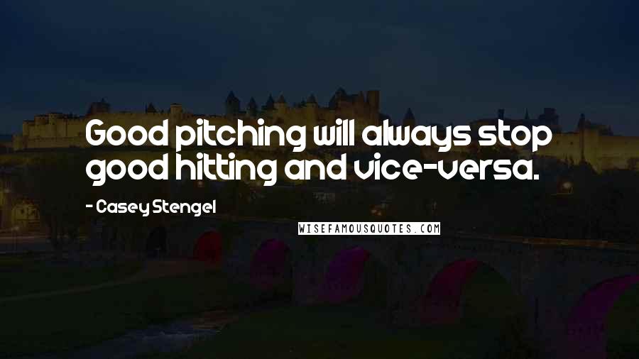 Casey Stengel Quotes: Good pitching will always stop good hitting and vice-versa.