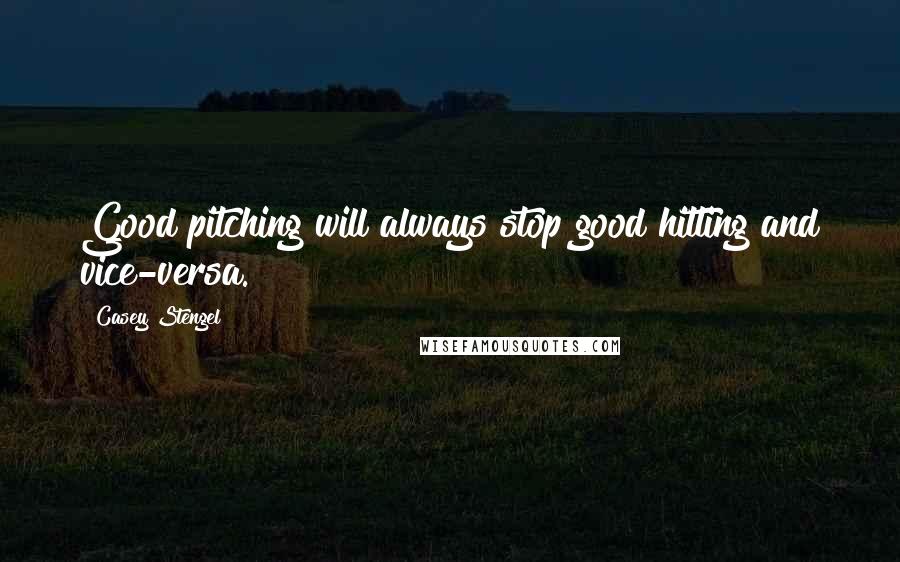 Casey Stengel Quotes: Good pitching will always stop good hitting and vice-versa.