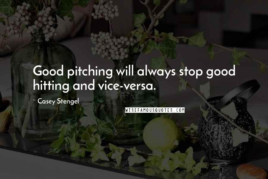 Casey Stengel Quotes: Good pitching will always stop good hitting and vice-versa.