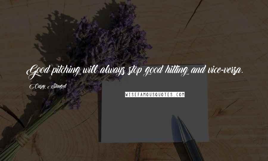 Casey Stengel Quotes: Good pitching will always stop good hitting and vice-versa.