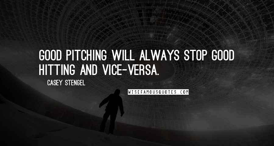 Casey Stengel Quotes: Good pitching will always stop good hitting and vice-versa.