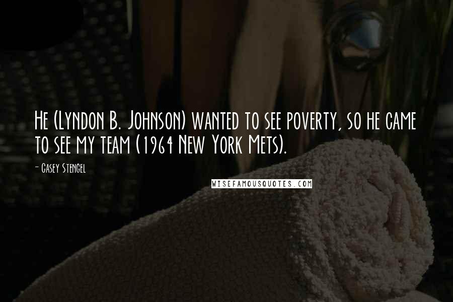 Casey Stengel Quotes: He (Lyndon B. Johnson) wanted to see poverty, so he came to see my team (1964 New York Mets).