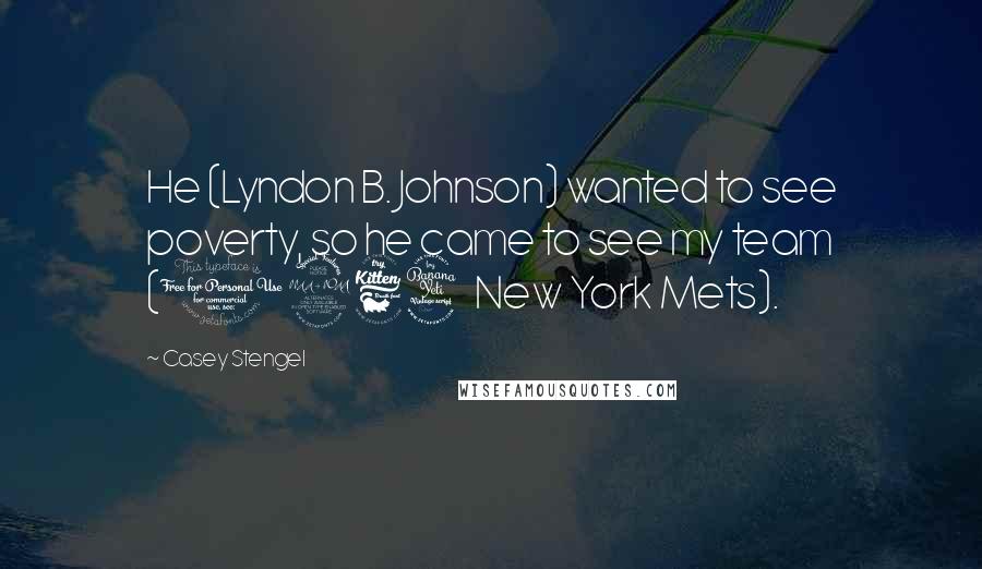 Casey Stengel Quotes: He (Lyndon B. Johnson) wanted to see poverty, so he came to see my team (1964 New York Mets).