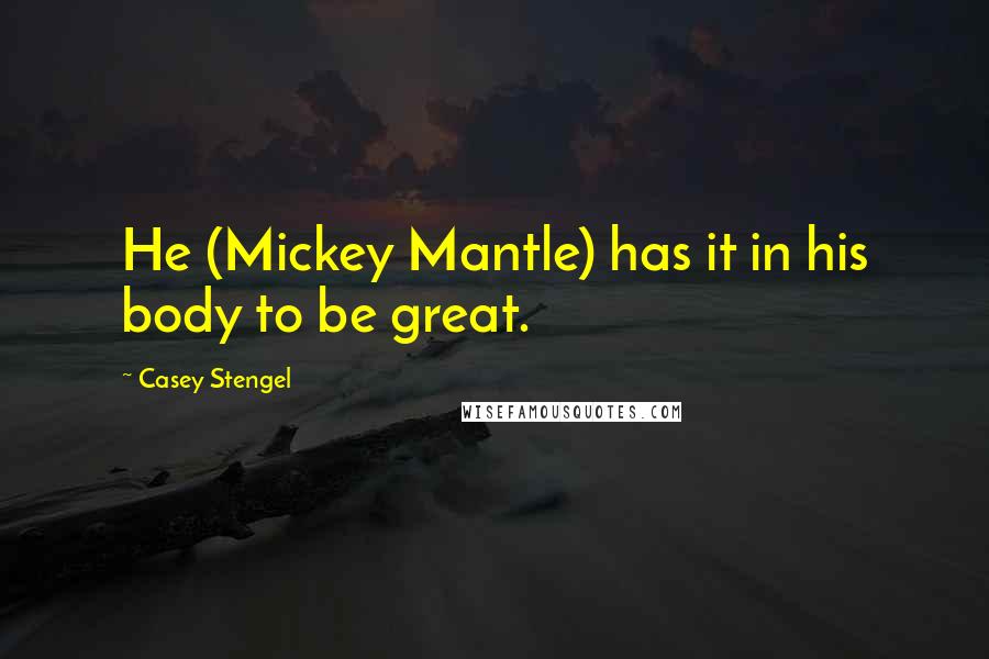 Casey Stengel Quotes: He (Mickey Mantle) has it in his body to be great.