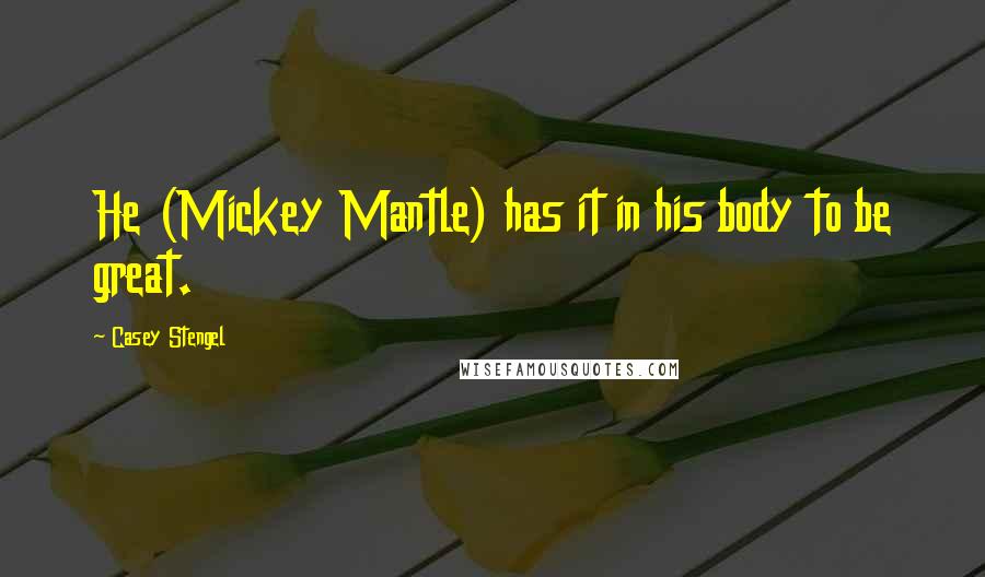 Casey Stengel Quotes: He (Mickey Mantle) has it in his body to be great.
