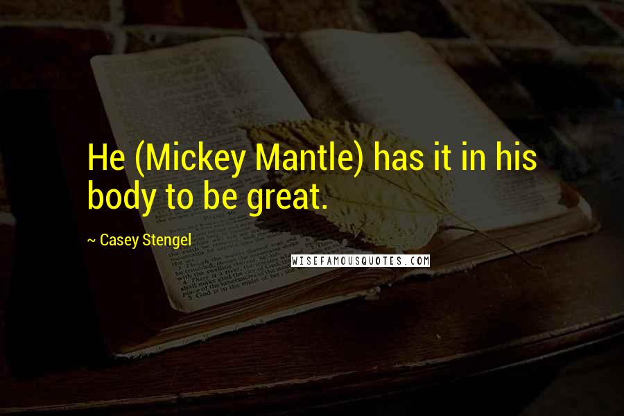 Casey Stengel Quotes: He (Mickey Mantle) has it in his body to be great.