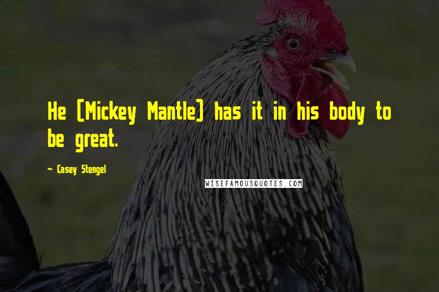 Casey Stengel Quotes: He (Mickey Mantle) has it in his body to be great.