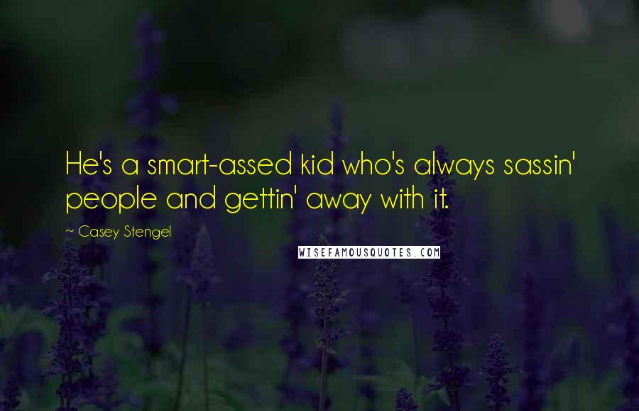 Casey Stengel Quotes: He's a smart-assed kid who's always sassin' people and gettin' away with it.