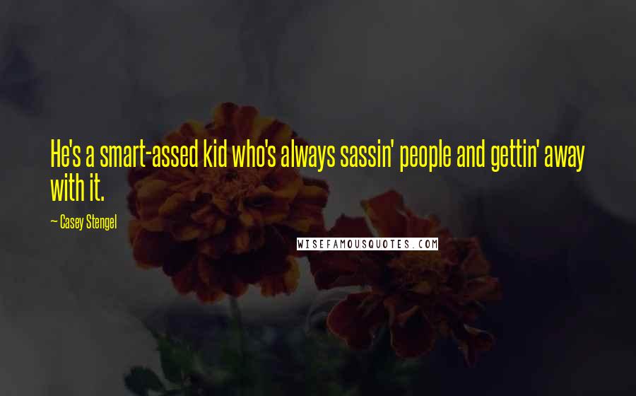 Casey Stengel Quotes: He's a smart-assed kid who's always sassin' people and gettin' away with it.