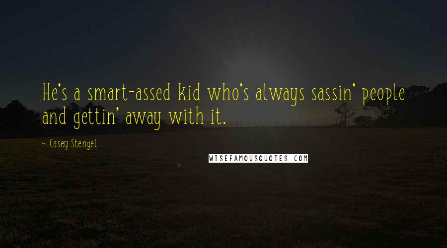 Casey Stengel Quotes: He's a smart-assed kid who's always sassin' people and gettin' away with it.