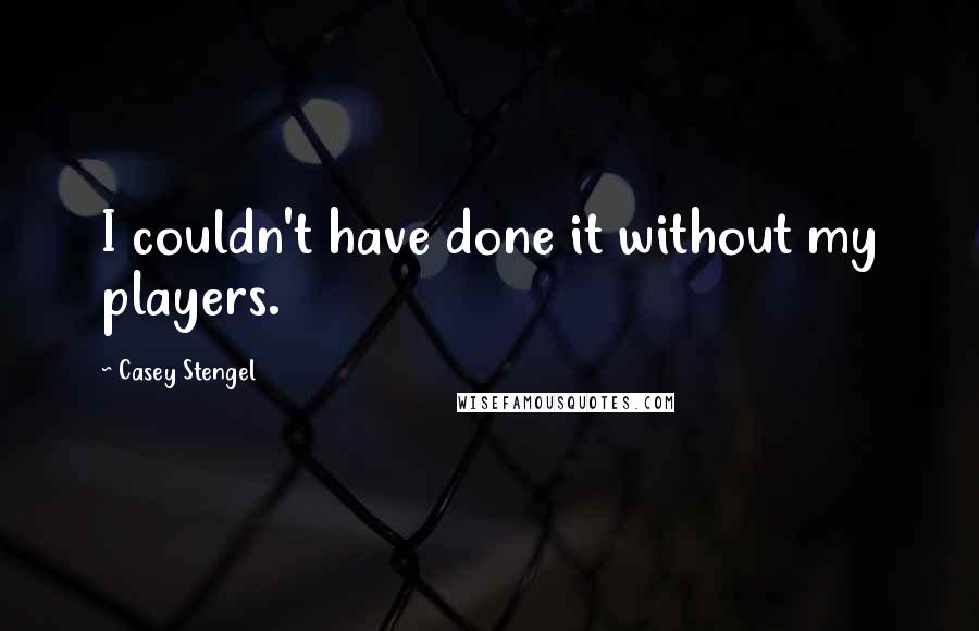Casey Stengel Quotes: I couldn't have done it without my players.
