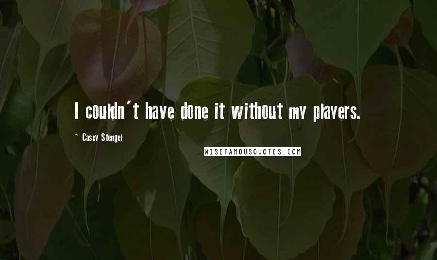 Casey Stengel Quotes: I couldn't have done it without my players.