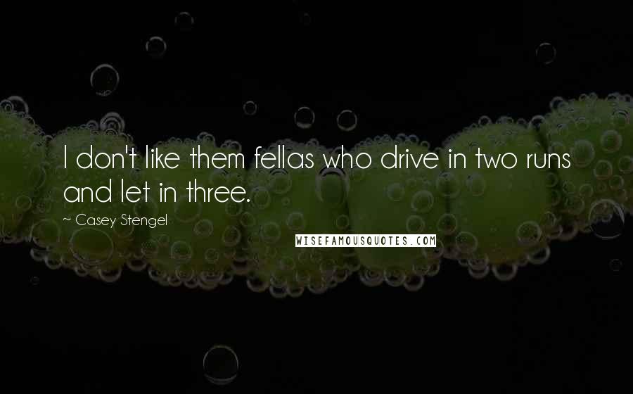 Casey Stengel Quotes: I don't like them fellas who drive in two runs and let in three.