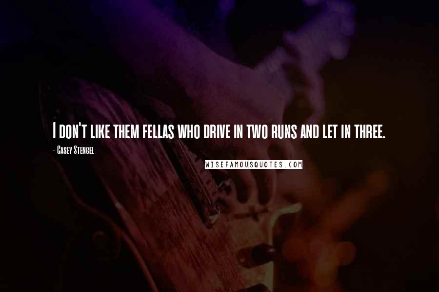 Casey Stengel Quotes: I don't like them fellas who drive in two runs and let in three.