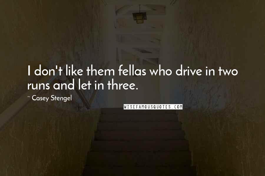 Casey Stengel Quotes: I don't like them fellas who drive in two runs and let in three.