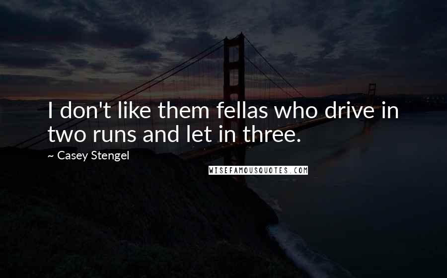 Casey Stengel Quotes: I don't like them fellas who drive in two runs and let in three.