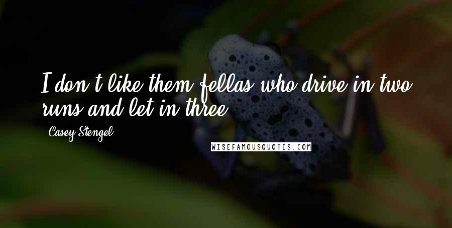 Casey Stengel Quotes: I don't like them fellas who drive in two runs and let in three.