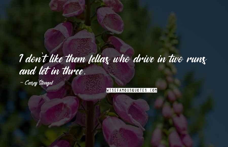 Casey Stengel Quotes: I don't like them fellas who drive in two runs and let in three.