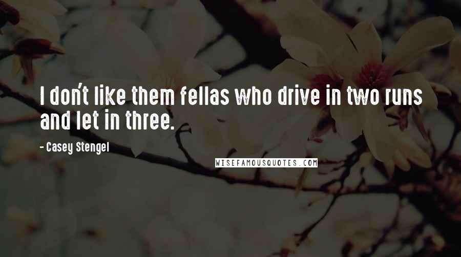 Casey Stengel Quotes: I don't like them fellas who drive in two runs and let in three.
