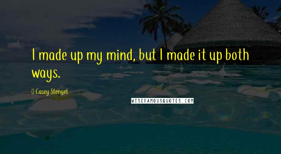 Casey Stengel Quotes: I made up my mind, but I made it up both ways.