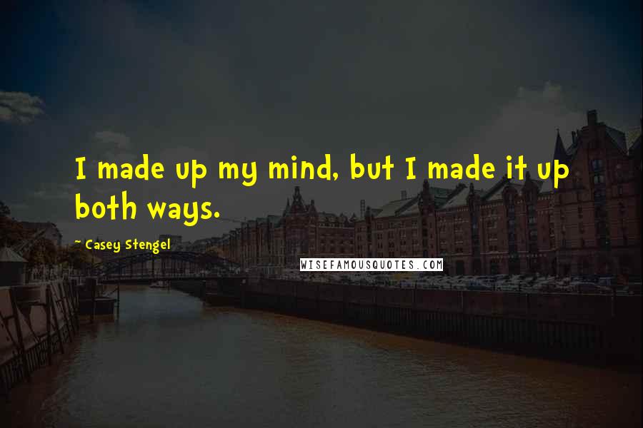 Casey Stengel Quotes: I made up my mind, but I made it up both ways.