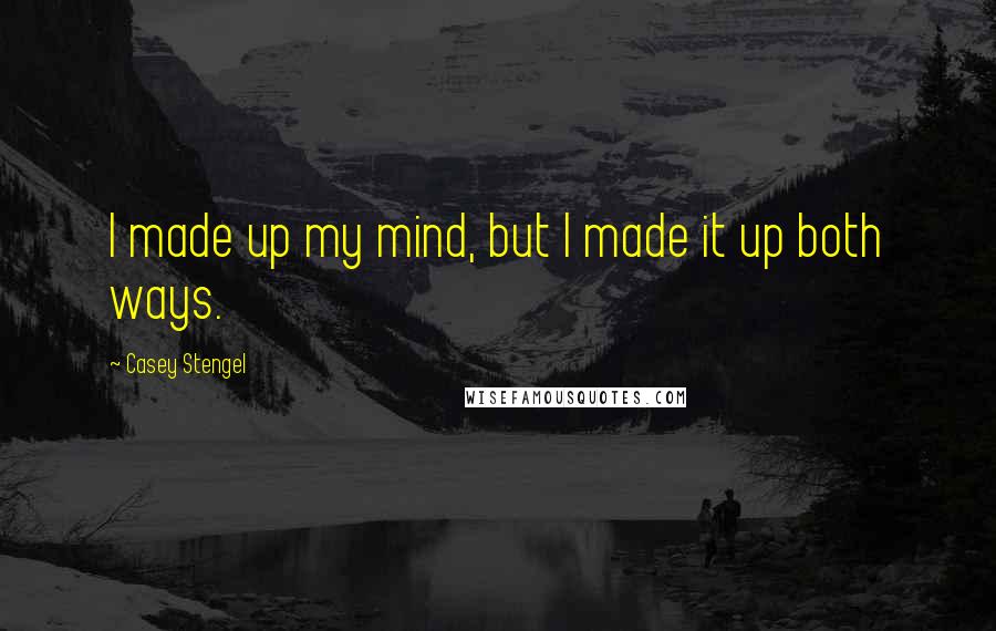 Casey Stengel Quotes: I made up my mind, but I made it up both ways.