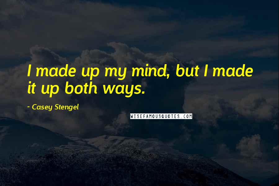 Casey Stengel Quotes: I made up my mind, but I made it up both ways.