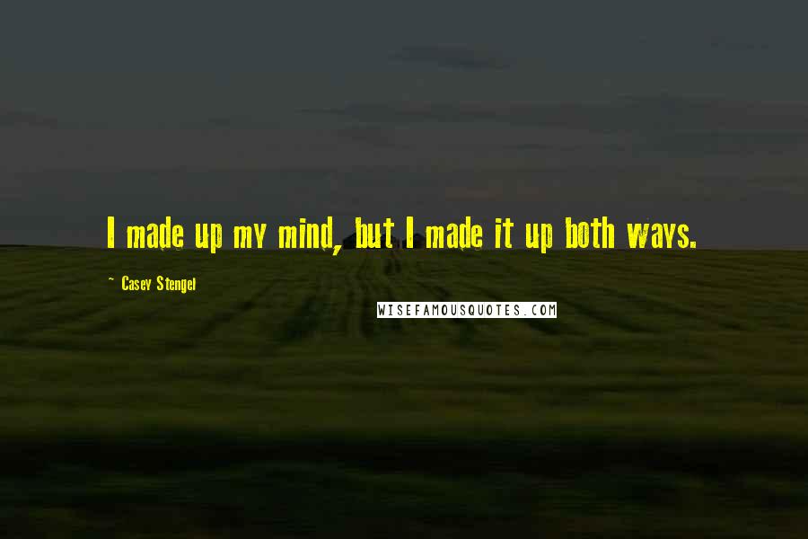 Casey Stengel Quotes: I made up my mind, but I made it up both ways.