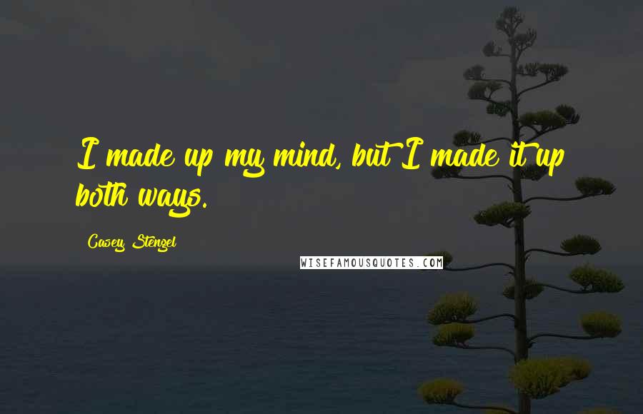 Casey Stengel Quotes: I made up my mind, but I made it up both ways.