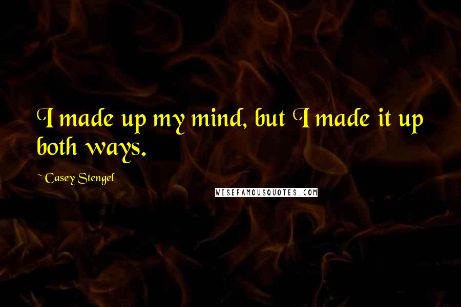 Casey Stengel Quotes: I made up my mind, but I made it up both ways.