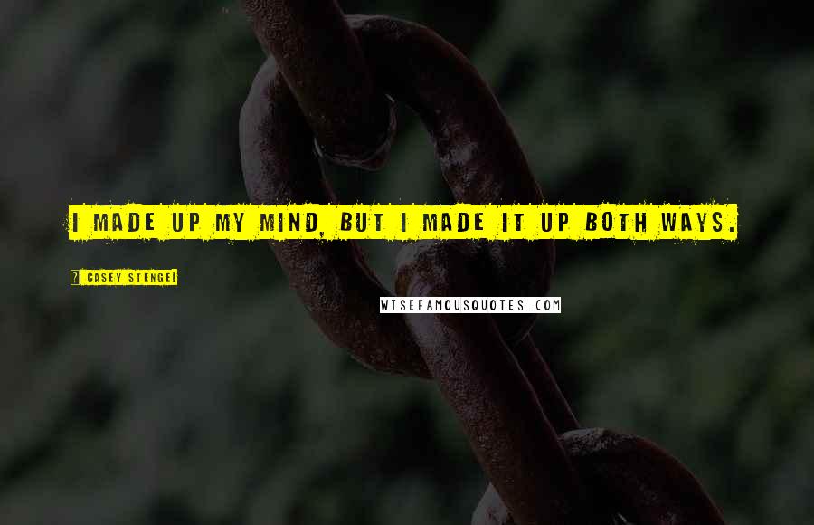 Casey Stengel Quotes: I made up my mind, but I made it up both ways.