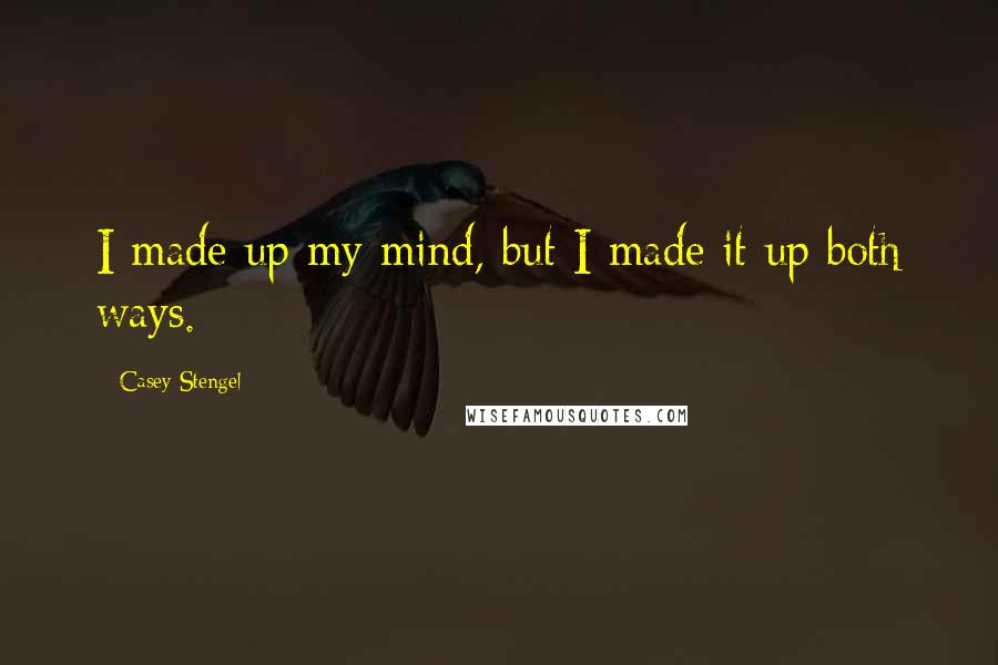 Casey Stengel Quotes: I made up my mind, but I made it up both ways.