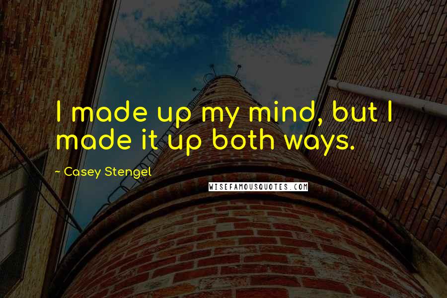 Casey Stengel Quotes: I made up my mind, but I made it up both ways.