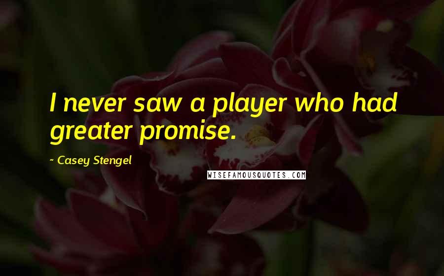 Casey Stengel Quotes: I never saw a player who had greater promise.