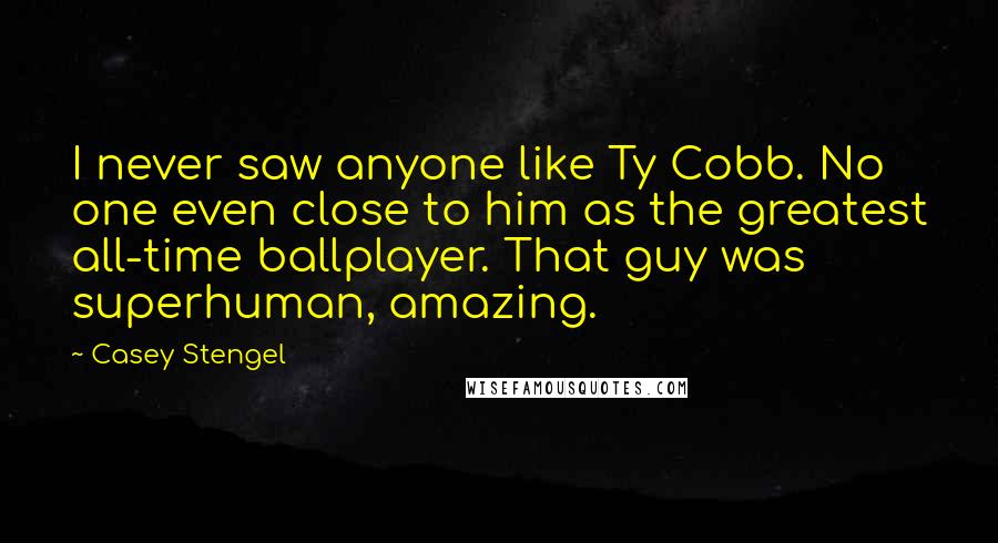 Casey Stengel Quotes: I never saw anyone like Ty Cobb. No one even close to him as the greatest all-time ballplayer. That guy was superhuman, amazing.