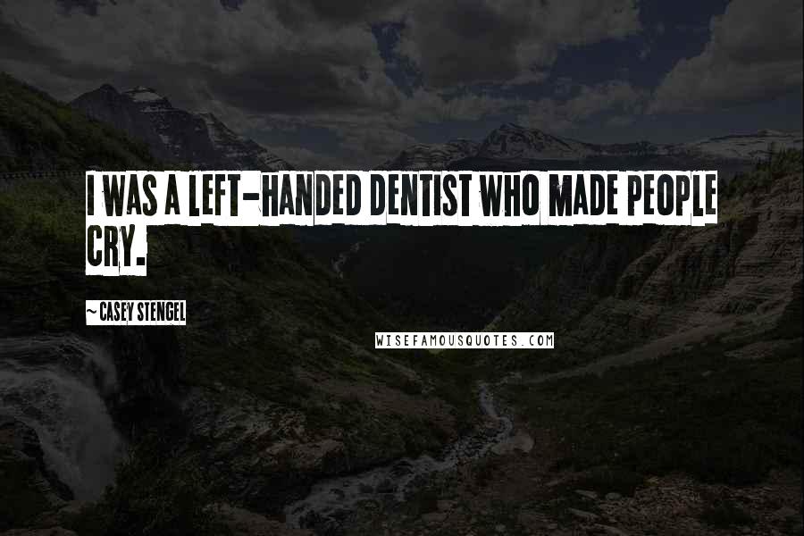 Casey Stengel Quotes: I was a left-handed dentist who made people cry.