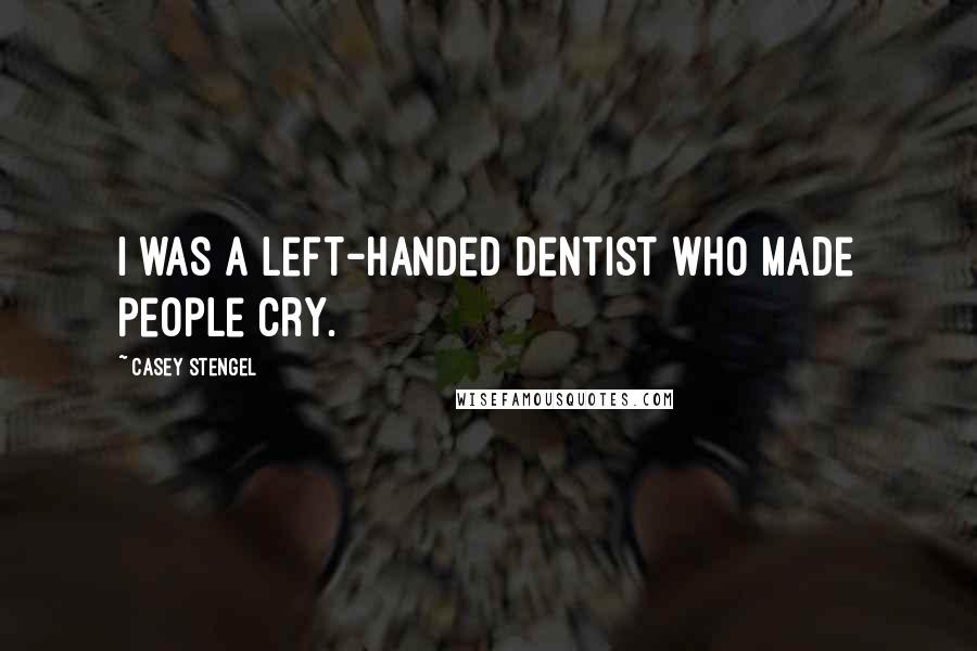 Casey Stengel Quotes: I was a left-handed dentist who made people cry.