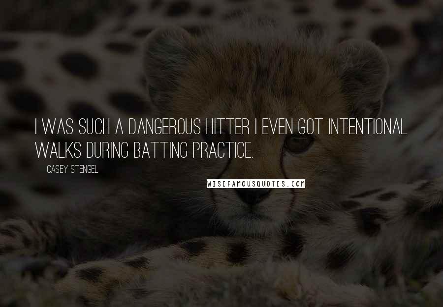 Casey Stengel Quotes: I was such a dangerous hitter I even got intentional walks during batting practice.