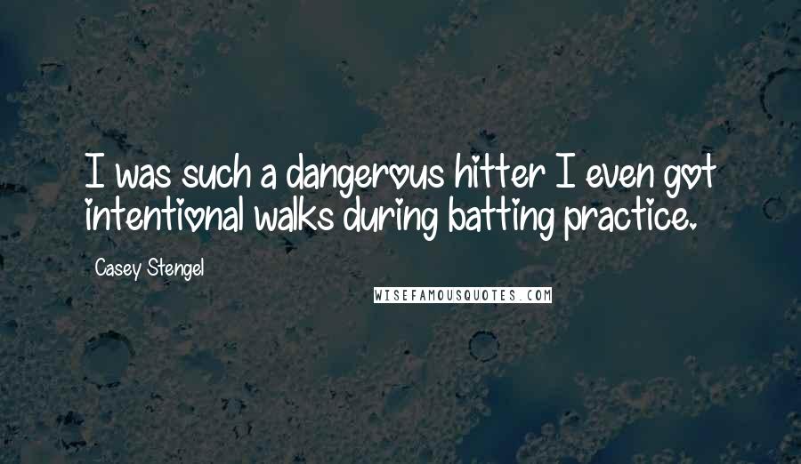 Casey Stengel Quotes: I was such a dangerous hitter I even got intentional walks during batting practice.