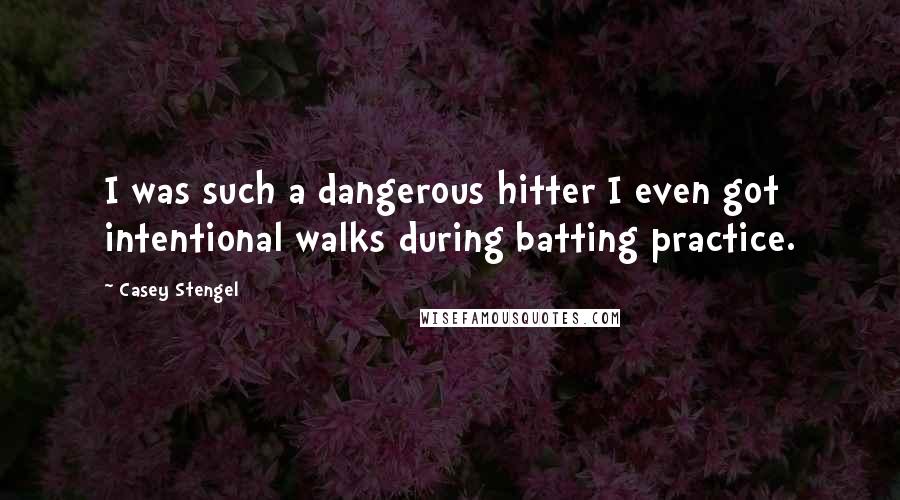 Casey Stengel Quotes: I was such a dangerous hitter I even got intentional walks during batting practice.