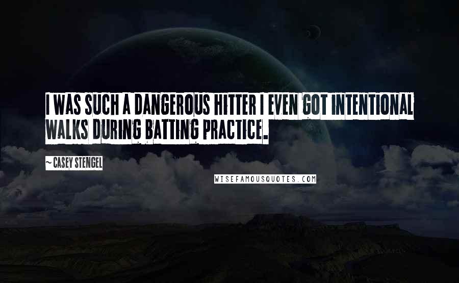 Casey Stengel Quotes: I was such a dangerous hitter I even got intentional walks during batting practice.