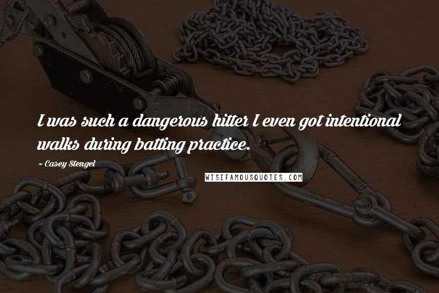 Casey Stengel Quotes: I was such a dangerous hitter I even got intentional walks during batting practice.