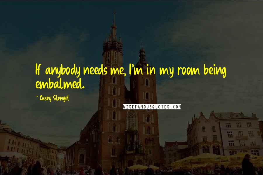 Casey Stengel Quotes: If anybody needs me, I'm in my room being embalmed.