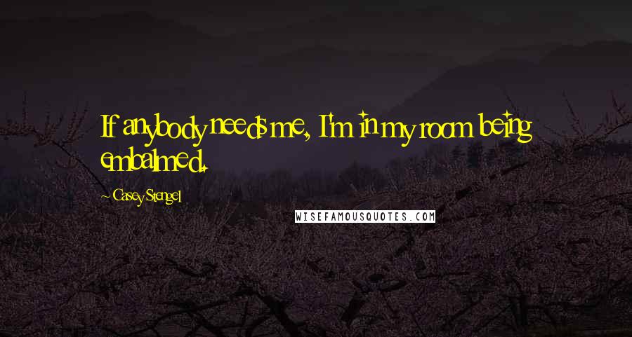 Casey Stengel Quotes: If anybody needs me, I'm in my room being embalmed.