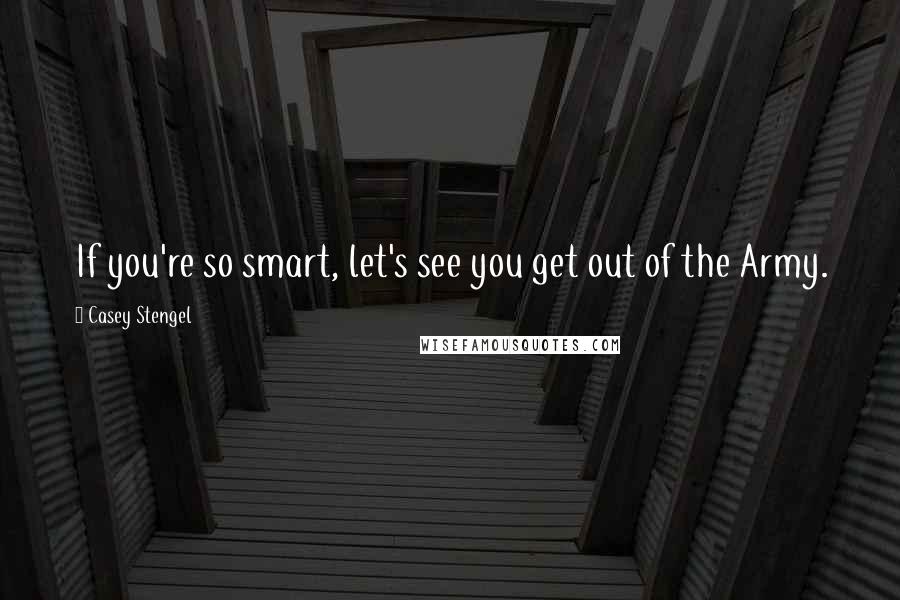 Casey Stengel Quotes: If you're so smart, let's see you get out of the Army.