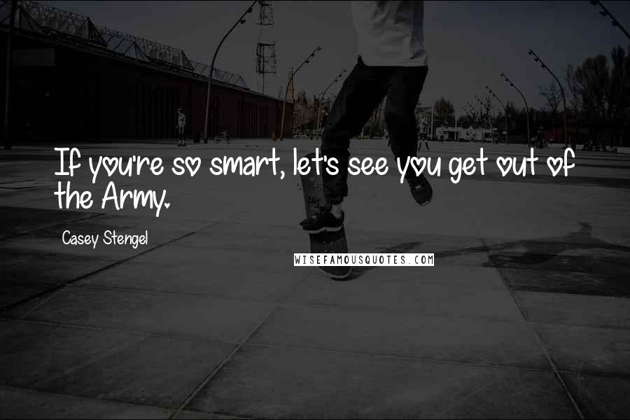 Casey Stengel Quotes: If you're so smart, let's see you get out of the Army.