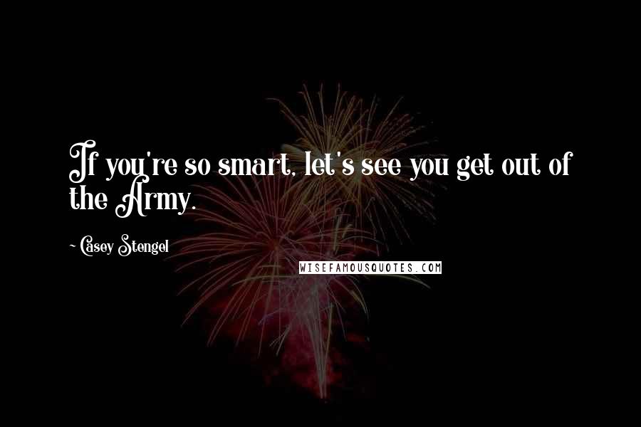 Casey Stengel Quotes: If you're so smart, let's see you get out of the Army.