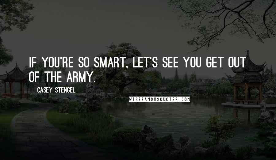 Casey Stengel Quotes: If you're so smart, let's see you get out of the Army.