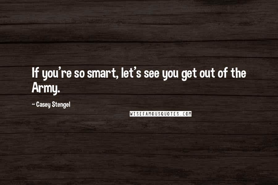 Casey Stengel Quotes: If you're so smart, let's see you get out of the Army.